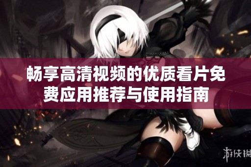 畅享高清视频的优质看片免费应用推荐与使用指南