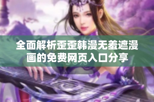 全面解析歪歪韩漫无羞遮漫画的免费网页入口分享