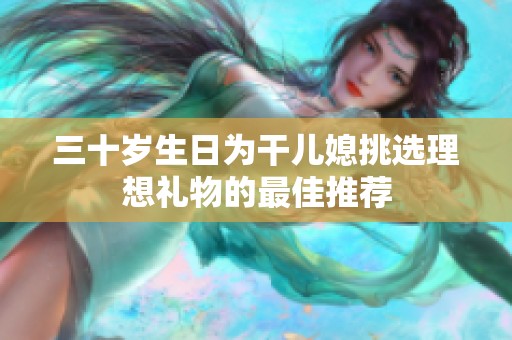 三十岁生日为干儿媳挑选理想礼物的最佳推荐