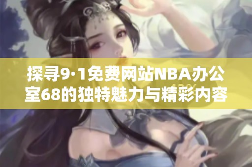 探寻9·1免费网站NBA办公室68的独特魅力与精彩内容