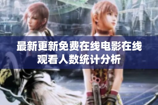 最新更新免费在线电影在线观看人数统计分析