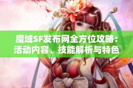 魔域SF发布网全方位攻略：活动内容、技能解析与特色详解