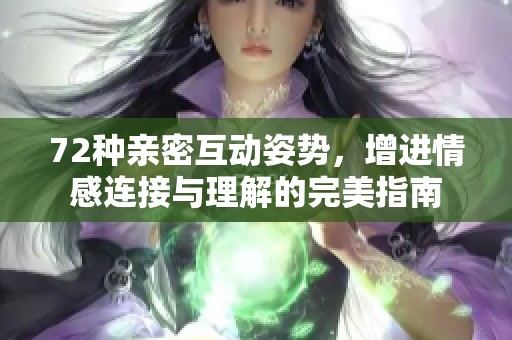 72种亲密互动姿势，增进情感连接与理解的完美指南