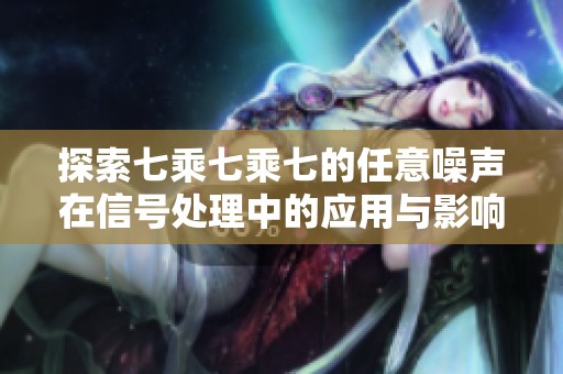 探索七乘七乘七的任意噪声在信号处理中的应用与影响