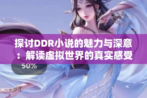 探讨DDR小说的魅力与深意：解读虚拟世界的真实感受