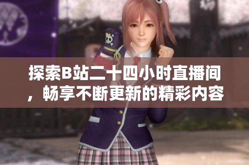 探索B站二十四小时直播间，畅享不断更新的精彩内容