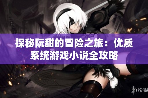 探秘阮甜的冒险之旅：优质系统游戏小说全攻略