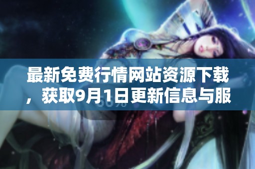 最新免费行情网站资源下载，获取9月1日更新信息与服务