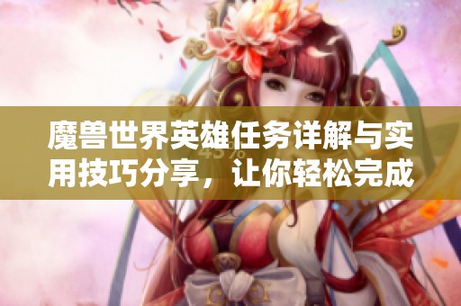 魔兽世界英雄任务详解与实用技巧分享，让你轻松完成挑战