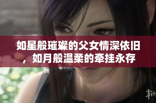如星般璀璨的父女情深依旧，如月般温柔的牵挂永存