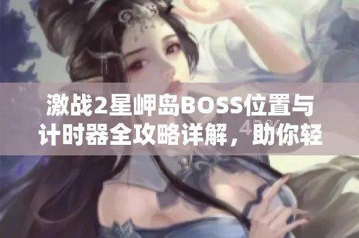 激战2星岬岛BOSS位置与计时器全攻略详解，助你轻松击破敌人