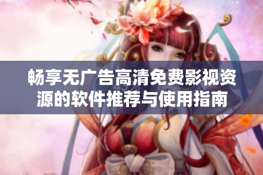 畅享无广告高清免费影视资源的软件推荐与使用指南