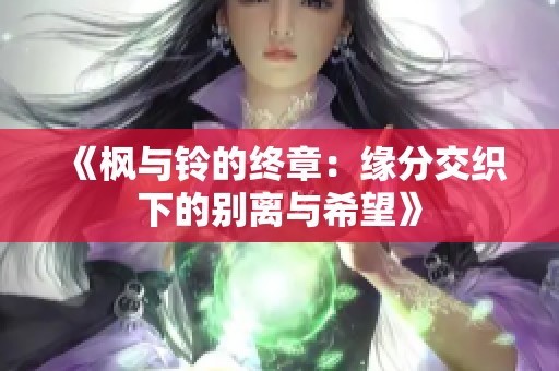 《枫与铃的终章：缘分交织下的别离与希望》