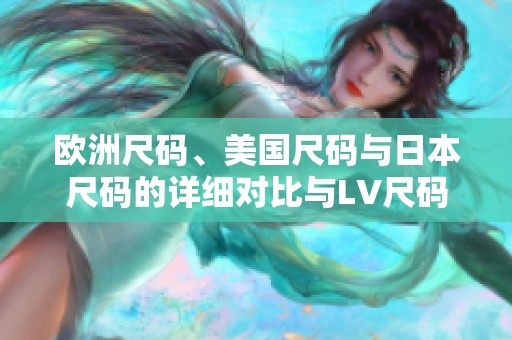 欧洲尺码、美国尺码与日本尺码的详细对比与LV尺码解析