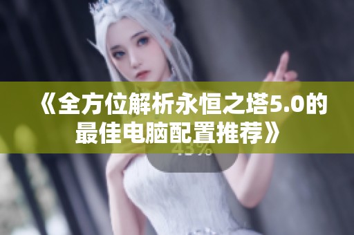 《全方位解析永恒之塔5.0的最佳电脑配置推荐》