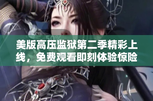 美版高压监狱第二季精彩上线，免费观看即刻体验惊险刺激