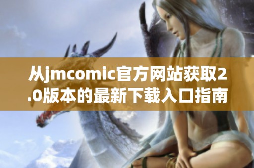 从jmcomic官方网站获取2.0版本的最新下载入口指南