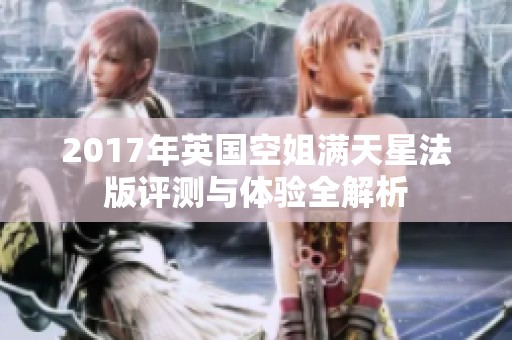2017年英国空姐满天星法版评测与体验全解析