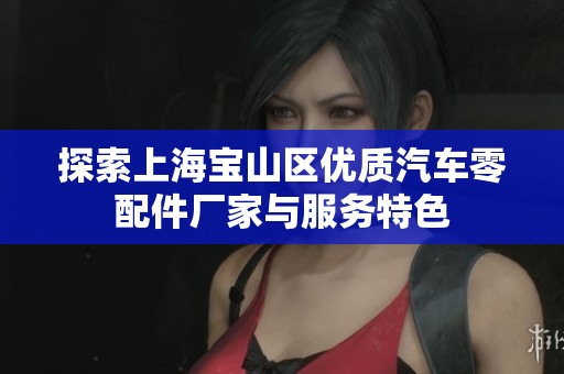 探索上海宝山区优质汽车零配件厂家与服务特色
