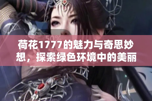 荷花1777的魅力与奇思妙想，探索绿色环境中的美丽生物