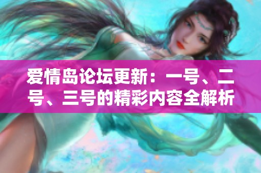 爱情岛论坛更新：一号、二号、三号的精彩内容全解析