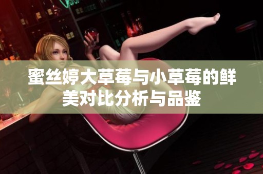 蜜丝婷大草莓与小草莓的鲜美对比分析与品鉴