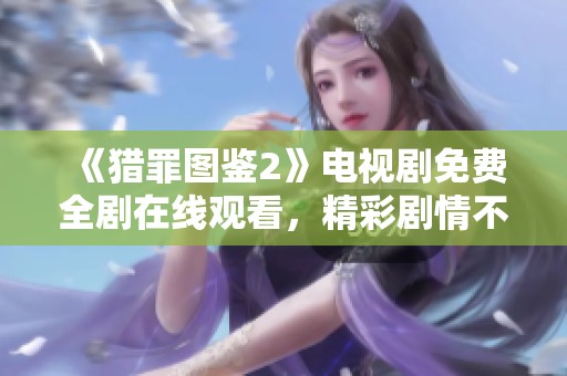 《猎罪图鉴2》电视剧免费全剧在线观看，精彩剧情不容错过