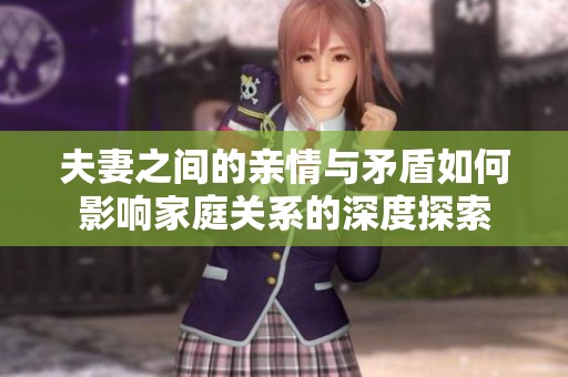 夫妻之间的亲情与矛盾如何影响家庭关系的深度探索
