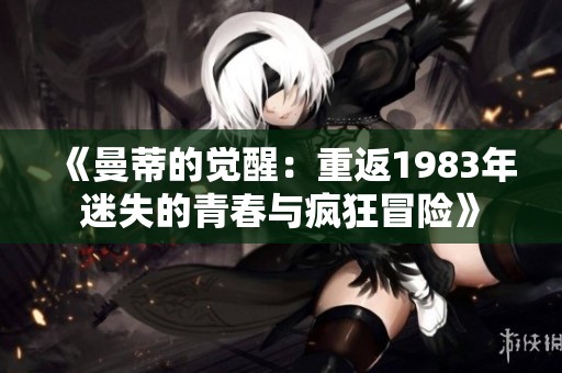 《曼蒂的觉醒：重返1983年迷失的青春与疯狂冒险》