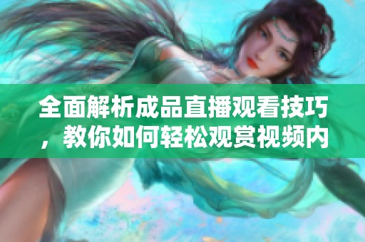 全面解析成品直播观看技巧，教你如何轻松观赏视频内容