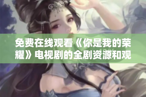 免费在线观看《你是我的荣耀》电视剧的全剧资源和观看指南
