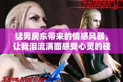 猛男房东带来的情感风暴，让我泪流满面感受心灵的碰撞