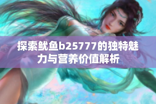 探索鱿鱼b25777的独特魅力与营养价值解析
