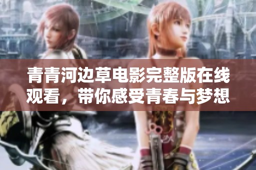 青青河边草电影完整版在线观看，带你感受青春与梦想的交织