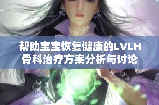 帮助宝宝恢复健康的LVLH骨科治疗方案分析与讨论