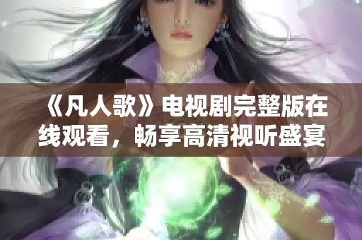 《凡人歌》电视剧完整版在线观看，畅享高清视听盛宴