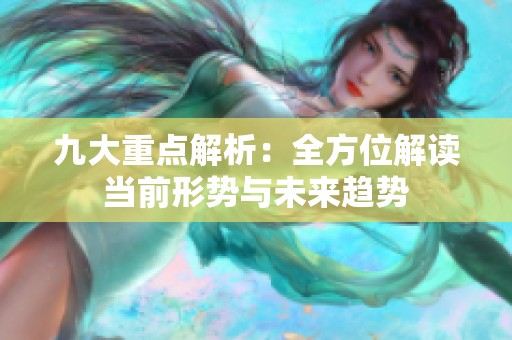 九大重点解析：全方位解读当前形势与未来趋势