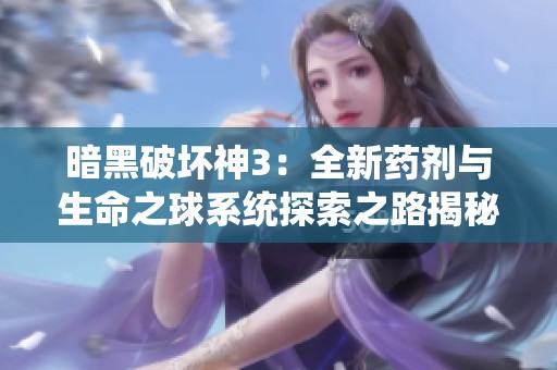 暗黑破坏神3：全新药剂与生命之球系统探索之路揭秘