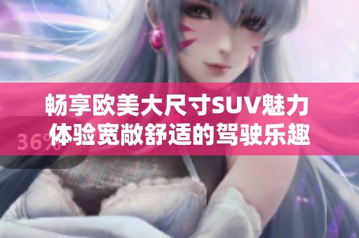 畅享欧美大尺寸SUV魅力 体验宽敞舒适的驾驶乐趣