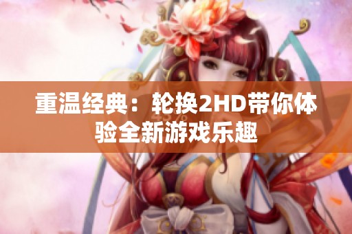 重温经典：轮换2HD带你体验全新游戏乐趣