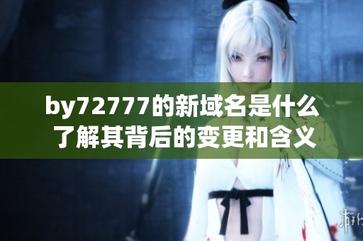 by72777的新域名是什么 了解其背后的变更和含义