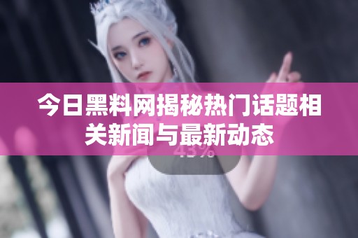 今日黑料网揭秘热门话题相关新闻与最新动态