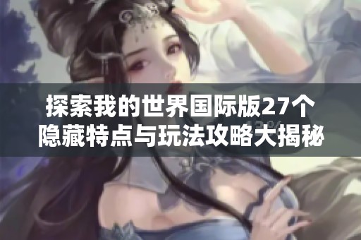 探索我的世界国际版27个隐藏特点与玩法攻略大揭秘