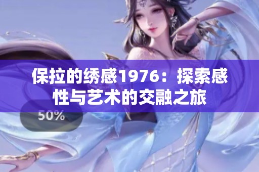 保拉的绣感1976：探索感性与艺术的交融之旅