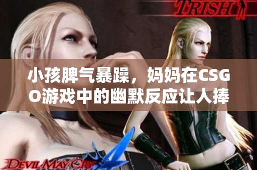小孩脾气暴躁，妈妈在CSGO游戏中的幽默反应让人捧腹大笑