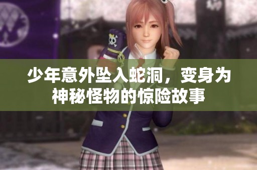 少年意外坠入蛇洞，变身为神秘怪物的惊险故事