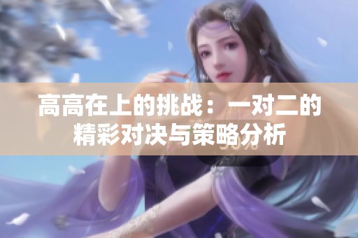 高高在上的挑战：一对二的精彩对决与策略分析