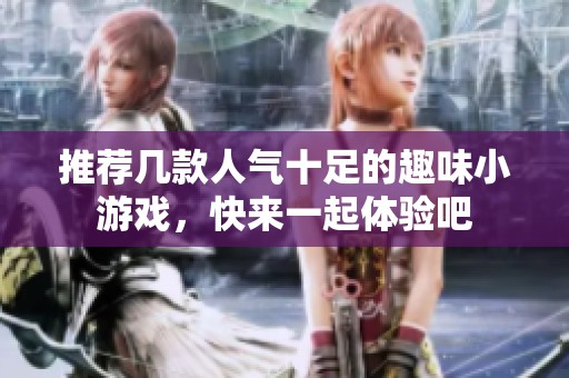 推荐几款人气十足的趣味小游戏，快来一起体验吧