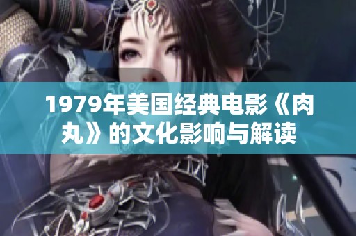 1979年美国经典电影《肉丸》的文化影响与解读