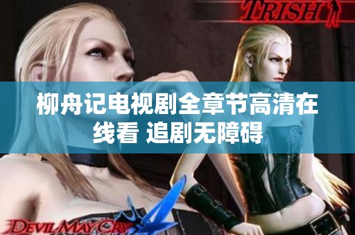 柳舟记电视剧全章节高清在线看 追剧无障碍